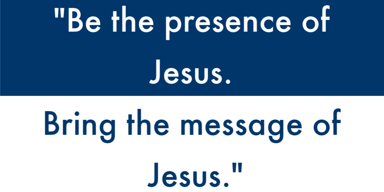 "Be the presence of Jesus. Bring the message of Jesus."