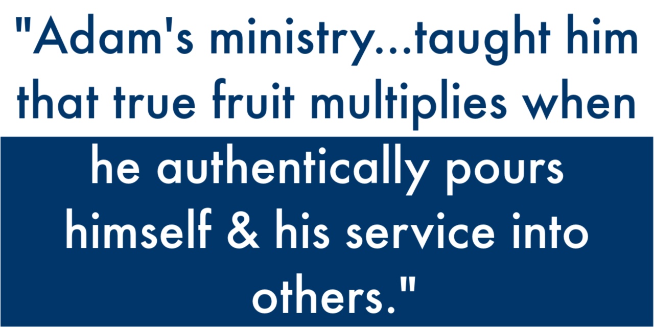 "Adam's ministry taught him that true fruit multiplies when he invests in others."