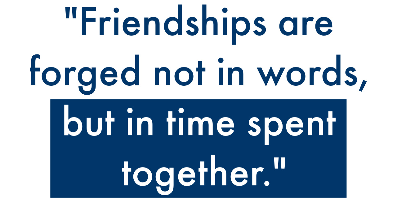 Quote - Friendships are forged not in words, but in time spent together.