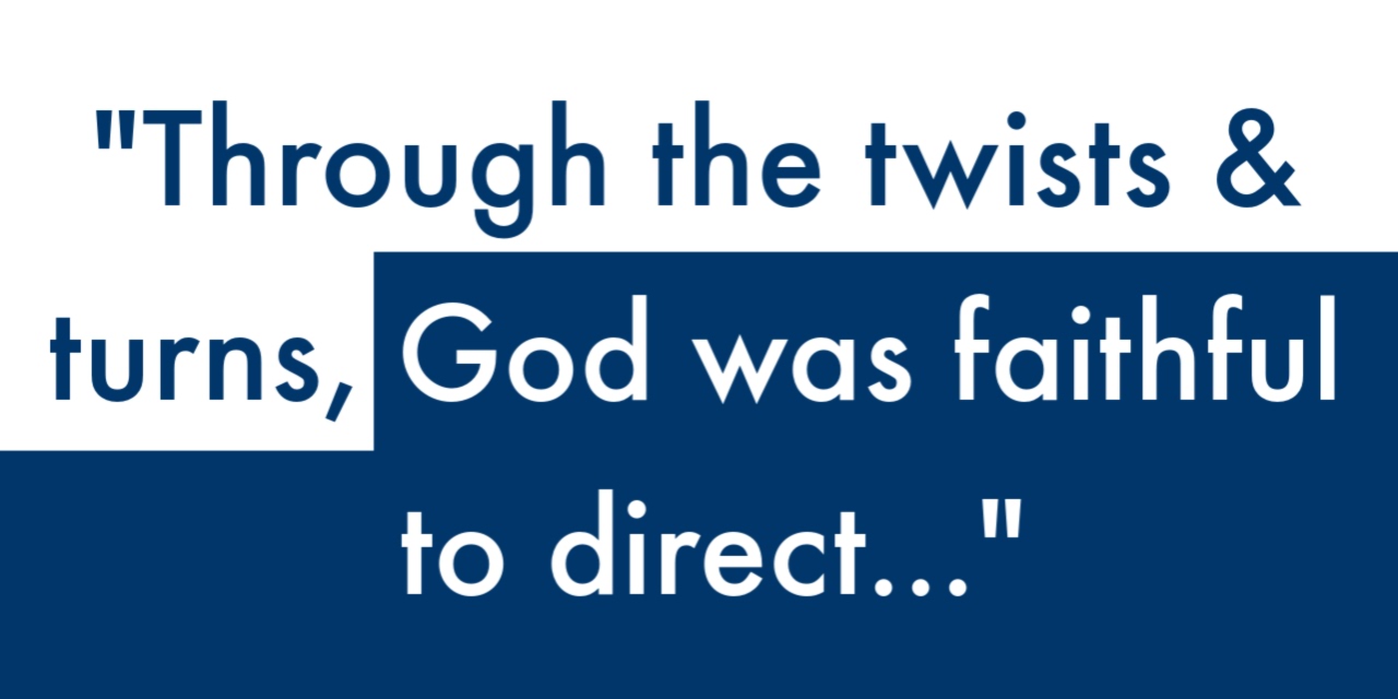 "Through the twists and turns God was faithful to direct..."
