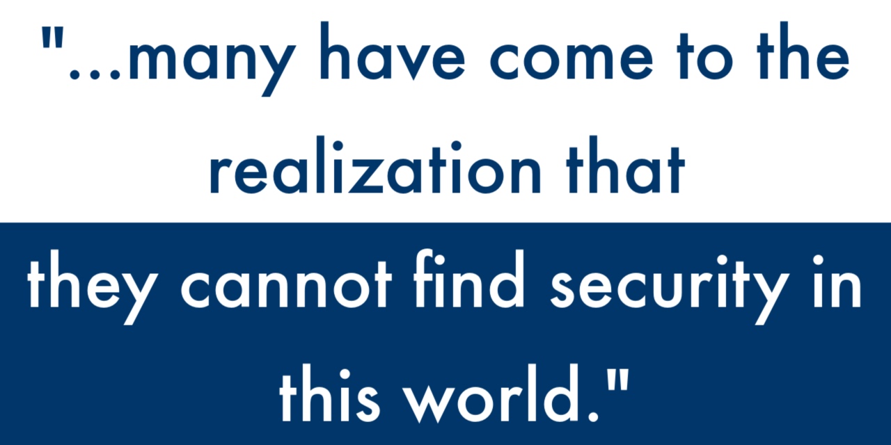 "...many have come to the realization that they cannot find security in this world."