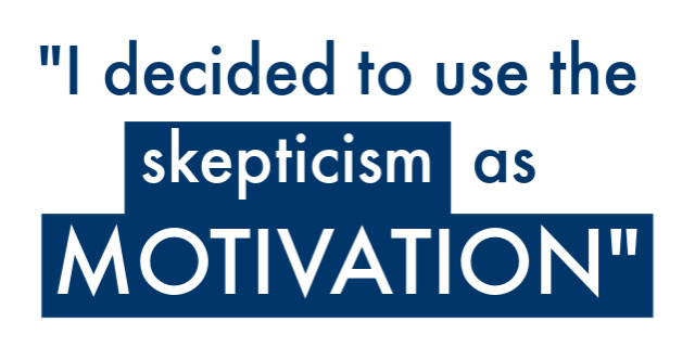 I decided to use the skepticism as motivation.